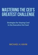 Mastering the CEO's Greatest Challenge di Michael H. Kahn edito da iUniverse