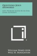 Questions Jesus Answered: Life's Problems Solved by an Ever Living Authority di William Ward Ayer, Will H. Houghton edito da Literary Licensing, LLC