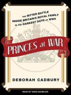 Princes at War: The Bitter Battle Inside Britain's Royal Family in the Darkest Days of WWII di Deborah Cadbury edito da Tantor Audio