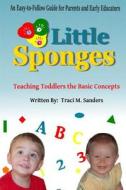 Little Sponges: Teaching Toddlers the Basic Concepts di Traci M. Sanders edito da Createspace
