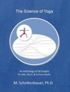 The Science of Yoga: An Anthology of 28 Graphs for Kids, Teens, & Curious Adults di M. Schottenbauer edito da Createspace