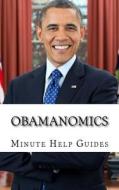 Obamanomics: The Economic Policies of Barack Obama di Minute Help Guides edito da Createspace