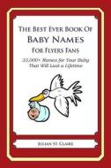 The Best Ever Book of Baby Names for Flyers Fans: 33,000+ Names for Your Baby That Will Last a Lifetime di Julian St Claire edito da Createspace