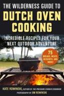 The Wilderness Guide to Dutch Oven Cooking: Incredible Recipes for Your Next Outdoor Adventure di Kate Rowinski edito da SKYHORSE PUB