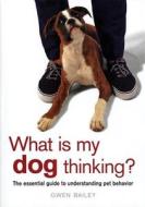 What Is My Dog Thinking?: The Essential Guide to Understanding Pet Behavior di Gwen Bailey edito da Thunder Bay Press