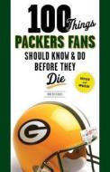 100 Things Packers Fans Should Know & Do Before They Die di Rob Reischel edito da TRIUMPH BOOKS