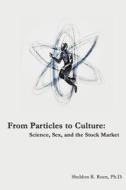 From Particles to Culture: Science, Sex and the Stock Market di Ph. D. Sheldon R. Roen edito da Llumina Press