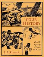 Your History: From the Beginning of Time to the Present di J. A. Rogers edito da MARTINO FINE BOOKS