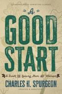 A Good Start: A Book for Young Men and Women di Charles H. Spurgeon, P. Miller edito da ANEKO PR