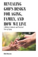 Revealing God's Design for Aging, Family, and How We Live di Bob Benson edito da Covenant Books