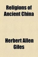 Religions Of Ancient China di Herbert Allen Giles edito da General Books