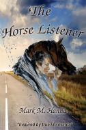 The Horse Listener: Inspired by True Life Events di Mark Hanna edito da LIGHTNING SOURCE INC