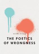 The Poetics of Wrongness di Rachel Zucker edito da WAVE BOOKS