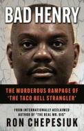 Bad Henry: The Murderous Rampage of 'The Taco Bell Strangler' di Ron Chepesiuk edito da WILDBLUE PR