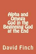 Alpha and Omega God in the Beginning God at the End di Mr David Gavin R. Finch edito da Createspace Independent Publishing Platform