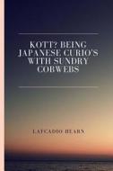 Kott? Being Japanese Curio's with Sundry Cobwebs di Lafcadio Hearn edito da Createspace Independent Publishing Platform