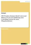 SWOT-Analyse, Business Model Canvas und Balanced Scorecard. Einführung eines Controlling Systems für einen Pflegedienstleister di Anonym edito da GRIN Verlag