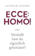 Ecce: Homo! oder: Weshalb hast du eigentlich geheiratet? di Lothar Zieske edito da Books on Demand