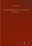 The Man Shakespeare And His Tragic Liffe Story di Harris Frank Harris edito da Outlook Verlag