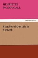 Sketches of Our Life at Sarawak di Henriette McDougall edito da TREDITION CLASSICS