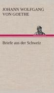 Briefe aus der Schweiz di Johann Wolfgang von Goethe edito da TREDITION CLASSICS