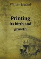 Printing Its Birth And Growth di William Jaggard edito da Book On Demand Ltd.