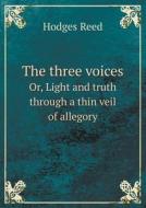 The Three Voices Or, Light And Truth Through A Thin Veil Of Allegory di Hodges Reed edito da Book On Demand Ltd.