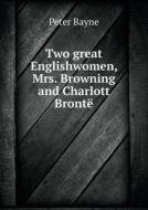 Two Great Englishwomen, Mrs. Browning And Charlott Bronte di Peter Bayne edito da Book On Demand Ltd.