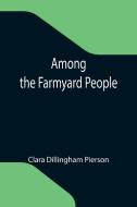 Among the Farmyard People di Clara Dillingham Pierson edito da Alpha Editions