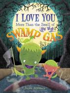 I Love You More Than the Smell of Swamp Gas di Kevan Atteberry edito da HARPERCOLLINS