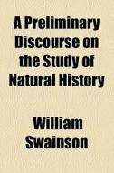 A Preliminary Discourse On The Study Of Natural History di William Swainson edito da General Books Llc