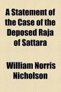 A Statement Of The Case Of The Deposed Raja Of Sattara di William Norris Nicholson edito da General Books Llc