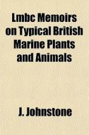 Lmbc Memoirs On Typical British Marine Plants And Animals di J. Johnstone edito da General Books Llc