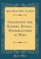 Geschichte Der Kaiserl. Konigl. Hofbibliothek Zu Wien (Classic Reprint) di Ignaz Franz Edler Von Mosel edito da Forgotten Books