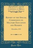 Report of the Special Commission on Military Education and Reserve: December, 1915 (Classic Reprint) di Massachusetts Special Commissi Reserve edito da Forgotten Books