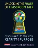Unlocking the Power of Classroom Talk: Teaching Kids to Talk with Clarity and Purpose di Shana Frazin, Katy Wischow edito da HEINEMANN EDUC BOOKS