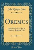 Oremus: Or the Place of Prayer in Modern Religious Life (Classic Reprint) di John Rougier Cohu edito da Forgotten Books