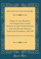 Index to the Reports of Committees of the Senate of the United States for the Second Session Fortieth Congress, 1867-'68: In One Volume; From No. 4 to di United States Government Printin Office edito da Forgotten Books