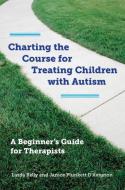 Charting the Course for Treating Children with Autism - A Beginner′s Guide for Therapists di Linda Kelly edito da W. W. Norton & Company