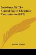 Incidents Of The United States Christian Commission (1869) di Edward P. Smith edito da Kessinger Publishing, Llc