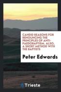 Candid Reasons for Renouncing the Principles of Anti-paedobaptism. Also, a Short Method with the Baptists di Peter Edwards edito da Trieste Publishing