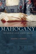 Mahogany - The Costs of Luxury in Early America di Jennifer L. Anderson edito da Harvard University Press