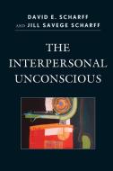 THE INTERPERSONAL UNCONSCIOUS         PB di David E. Scharff, Jill Savege Scharff edito da Rowman and Littlefield