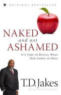 Naked and Not Ashamed: It's Time to Reveal What God Longs to Heal di T. D. Jakes edito da DESTINY IMAGE INC