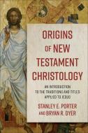 Origins of New Testament Christology: An Introduction to the Traditions and Titles Applied to Jesus di Stanley E. Porter, Bryan R. Dyer edito da BAKER ACADEMIC