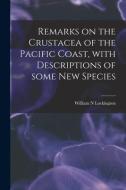 Remarks on the Crustacea of the Pacific Coast, With Descriptions of Some New Species di William N. Lockington edito da LIGHTNING SOURCE INC