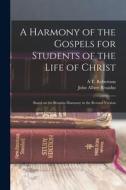 A Harmony of the Gospels for Students of the Life of Christ: Based on the Broadus Harmony in the Revised Version di A. T. Robertson edito da LEGARE STREET PR