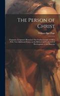 The Person of Christ: Dogmatic, Scriptural, Historical. The Fernley Lecture of 1871, With two Additional Essays on the Biblical and Ecclesia edito da LEGARE STREET PR
