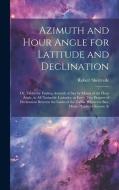 Azimuth and Hour Angle for Latitude and Declination; or, Tables for Finding Azimuth at sea by Means of the Hour Angle, in all Navigable Latitudes, at di Robert Shortrede edito da LEGARE STREET PR