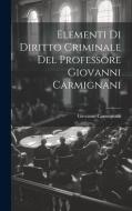 Elementi Di Diritto Criminale Del Professore Giovanni Carmignani di Giovanni Carmignani edito da LEGARE STREET PR